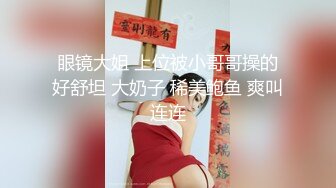 眼镜大姐 上位被小哥哥操的好舒坦 大奶子 稀美鲍鱼 爽叫连连