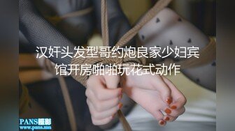 汉奸头发型哥约炮良家少妇宾馆开房啪啪玩花式动作