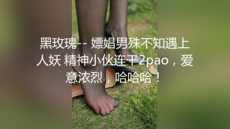 黑玫瑰-- 嫖娼男殊不知遇上人妖 精神小伙连干2pao，爱意浓烈，哈哈哈！