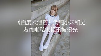 《百度云泄密》清纯小妹和男友啪啪私密视讯被曝光