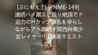 [ぷにもえ！] [PNME-149] 連続ハメ潮エビ反り絶頂でド迫力のHカップ爆乳をゆらしながらアヘ顔晒す関西弁美少女レイヤー!!【精液マエストロ】