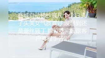 商城自动梯抄底几个少妇 丸子头美女气质真好 没想到还是蕾丝骚丁 貌似吃完饭跟客户再握手告别