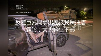 反差巨乳同事出差被我操抽搐露脸，太大分上下部