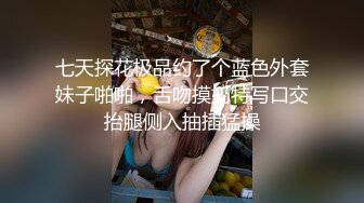 七天探花极品约了个蓝色外套妹子啪啪，舌吻摸奶特写口交抬腿侧入抽插猛操