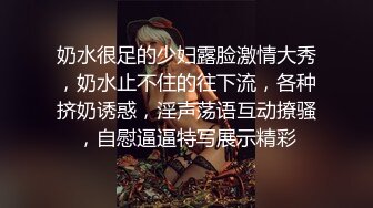 奶水很足的少妇露脸激情大秀，奶水止不住的往下流，各种挤奶诱惑，淫声荡语互动撩骚，自慰逼逼特写展示精彩