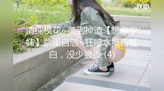 清纯校花~美到掉渣【想你学妹】跳蛋自慰~狂喷水挺粉挺白，没少被操 (4)