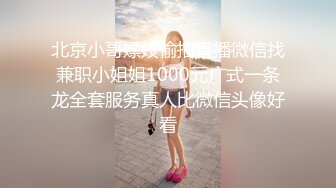 北京小哥嫖妓偷拍直播微信找兼职小姐姐1000元广式一条龙全套服务真人比微信头像好看