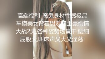 高端福利-魔鬼身材性感极品车模美女背着男友和土豪偷情大战2天,各种姿势场景干,腰细屁股大,叫床声又大又淫荡!