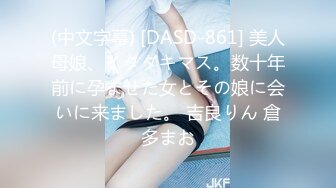 (中文字幕) [DASD-861] 美人母娘、イタダキマス。数十年前に孕ませた女とその娘に会いに来ました。 吉良りん 倉多まお