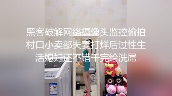 黑客破解网络摄像头监控偷拍村口小卖部夫妻打烊后过性生活媳妇还不错干完给洗屌