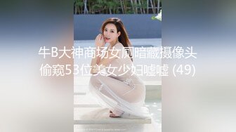 牛B大神商场女厕暗藏摄像头偷窥53位美女少妇嘘嘘 (49)