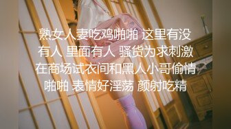 熟女人妻吃鸡啪啪 这里有没有人 里面有人 骚货为求刺激在商场试衣间和黑人小哥偷情啪啪 表情好淫荡 颜射吃精