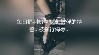 每日福利粉丝专享 被俘的特警…被强行侮辱…