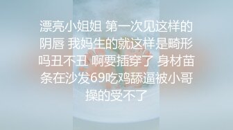 漂亮小姐姐 第一次见这样的阴唇 我妈生的就这样是畸形吗丑不丑 啊要插穿了 身材苗条在沙发69吃鸡舔逼被小哥操的受不了