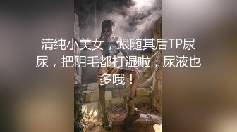 清纯小美女，跟随其后TP尿尿，把阴毛都打湿啦，尿液也多哦！