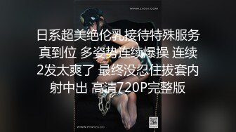 日系超美绝伦乳接待特殊服务真到位 多姿势连续爆操 连续2发太爽了 最终没忍住拔套内射中出 高清720P完整版