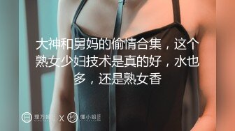 大神和舅妈的偷情合集，这个熟女少妇技术是真的好，水也多，还是熟女香