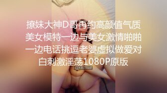 撩妹大神D哥再约高颜值气质美女模特一边与美女激情啪啪一边电话挑逗老婆虚拟做爱对白刺激淫荡1080P原版