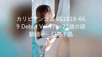 カリビアンコム 051818-669 Debut Vol.47 〜21歳の経験値〜 - 日高千晶