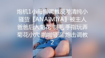 炮机1小母狗调教反差清纯小骚货〖ANAIMIYA〗被主人爸爸后入菊花 剃毛 手指玩弄菊花小穴 啪啪骚逼 炮击调教2