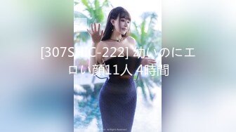 [307SHIC-222] 幼いのにエロい顔11人 4時間