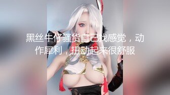 黑丝牛仔骚货自己找感觉，动作犀利，扭动起来很舒服