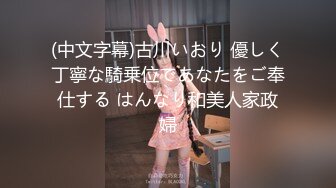 (中文字幕)古川いおり 優しく丁寧な騎乗位であなたをご奉仕する はんなり和美人家政婦