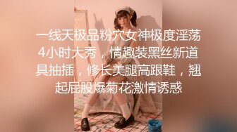 一线天极品粉穴女神极度淫荡4小时大秀，情趣装黑丝新道具抽插，修长美腿高跟鞋，翘起屁股爆菊花激情诱惑