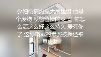 少妇偷情约操大吊猛男 他是个废物 没爸爸操的爽 对 你怎么活这么好这么持久 爱死你了 这绿帽戴的老婆被操还被骂废物