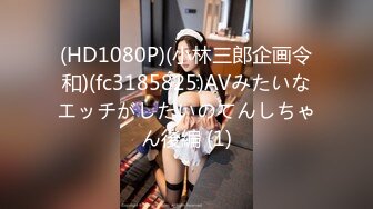 (HD1080P)(小林三郎企画令和)(fc3185825)AVみたいなエッチがしたいのてんしちゃん後編 (1)