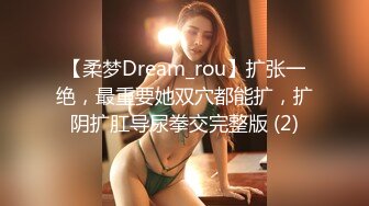 【柔梦Dream_rou】扩张一绝，最重要她双穴都能扩，扩阴扩肛导尿拳交完整版 (2)