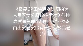 《极品CP重磅泄密》厕拍达人景区女公厕偸拍后续9 各种高质量气质小姐姐方便~姿态百出赏逼赏脸有美女有极品逼 (7)