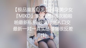 【极品童颜巨乳】顶级美少女『MIKO』重金定制首次啪啪啪最新私拍 被强行插入口交 最新一对一真实感很强很反差 (1)