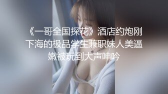 《一哥全国探花》酒店约炮刚下海的极品学生兼职妹人美逼嫩被玩到大声呻吟