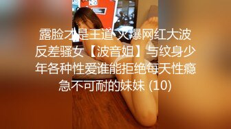 露脸才是王道 火爆网红大波反差骚女【波音姐】与纹身少年各种性爱谁能拒绝每天性瘾急不可耐的妹妹 (10)