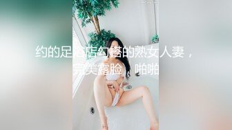 约的足浴店勾搭的熟女人妻，完美露脸，啪啪