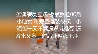 圣诞装反差婊 极品反差00后小仙女 可爱圣诞装被操，小骚货一天不操逼逼就难受 逼紧水又多，射后还帮添干净~