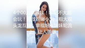 4个00后嫩妹妹！年纪不大超会玩！无敌粉嫩小穴，粗大双头龙互插，幸福炮友妹妹轮流上，让人羡慕