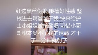 红边黑丝伪娘 哦槽好性感 整根进去啊爸爸干我 快来给护士小姐姐做核酸吧 可惜小哥哥根本受不了我的诱惑 才干了一分钟就射了