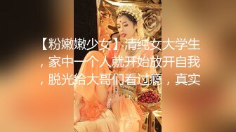 【粉嫩嫩少女】清纯女大学生，家中一个人就开始放开自我，脱光给大哥们看过瘾，真实