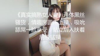 《真实搞熟女人妻》连体黑丝骚货，情趣房圆床上操，吸吮舔屌一脸享受，站立后入扶着屁股猛操