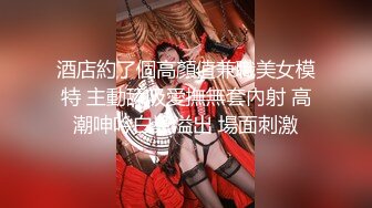 酒店約了個高顏值兼職美女模特 主動舔吸愛撫無套內射 高潮呻吟白漿溢出 場面刺激