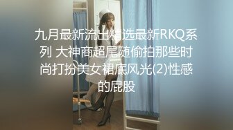 九月最新流出精选最新RKQ系列 大神商超尾随偷拍那些时尚打扮美女裙底风光(2)性感的屁股