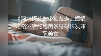 《阿水探花》带狼友走上嫖娼之路酒店约炮苗条身材长发兼职美女