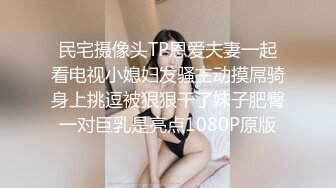 民宅摄像头TP恩爱夫妻一起看电视小媳妇发骚主动摸屌骑身上挑逗被狠狠干了妹子肥臀一对巨乳是亮点1080P原版