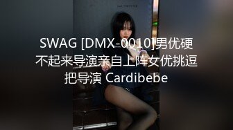 SWAG [DMX-0010]男优硬不起来导演亲自上阵女优挑逗把导演 Cardibebe