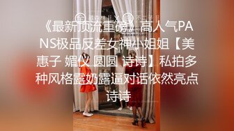 《最新顶流重磅》高人气PANS极品反差女神小姐姐【美惠子 媚仪 圆圆 诗诗】私拍多种风格露奶露逼对话依然亮点 诗诗