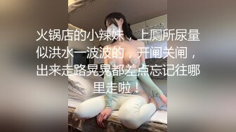 火锅店的小辣妹，上厕所尿量似洪水一波波的，开闸关闸，出来走路晃晃都差点忘记往哪里走啦！