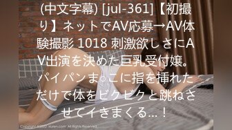 (中文字幕) [jul-361]【初撮り】ネットでAV応募→AV体験撮影 1018 刺激欲しさにAV出演を決めた巨乳受付嬢。パイパンま○こに指を挿れただけで体をビクビクと跳ねさせてイきまくる…！