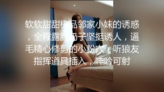 软软甜甜极品邻家小妹的诱惑，全程露脸奶子坚挺诱人，逼毛精心修剪的小粉穴，听狼友指挥道具插入，呻吟可射